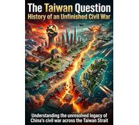 The Taiwan Question: History of an Unfinished Civil War: Understanding the unresolved legacy of China’s civil war across the Taiwan Strait