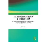 The Taiwan Question in Xi Jinping’s Era: Beijing’s Evolving Taiwan Policy and Taiwan’s Internal and External Dynamics