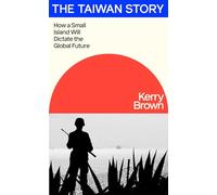 The Taiwan Story : How a Small Island Will Dictate the Global Future