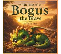The Tale of Bogus the Brave: A Heartwarming Dragon Adventure About Courage, Friendship, and Believing in Yourself