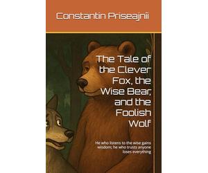 The Tale of the Clever Fox, the Wise Bear, and the Foolish Wolf: He who listens to the wise gains wisdom; he who trusts anyone loses everything