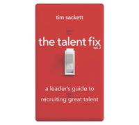 The Talent Fix Volume 2: A Leader's Guide to Recruiting Great Talent