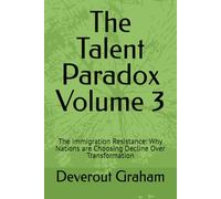 The Talent Paradox Volume 3: The immigration Resistance: Why Nations are Choosing Decline Over Transformation