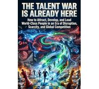 The Talent War Is Already Here: How to Attract, Develop, and Lead World-Class People in an Era of Disruption, Scarcity, and Global Competition