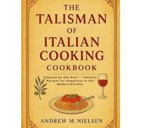 The Talisman of Italian Cooking Cookbook: Inspired by Ada Boni - Timeless Recipes for Happiness in the Modern Kitchen