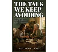 THE TALK WE KEEP AVOIDING: A Practical Guide to Difficult Conversations with Aging Parents About Care, Safety, Independence, and Support at Home: 2 (Aging Parents Care Series)