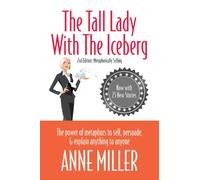 The Tall Lady with the Iceberg: The power of metaphors to sell, persuade & explain anything to anyone