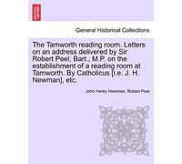 The Tamworth Reading Room. Letters on an Address Delivered by Sir Robert Peel, Bart., M.P. on the Establishment of a Reading Room at Tamworth. by Catholicus [I.E. J. H. Newman], Etc.