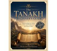 The Tanakh Beginner's Guide: Understanding the Stories, Laws, and Prophecies of the Hebrew Bible