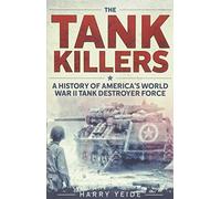 The Tank Killers: A History of America's World War II Tank Destroyer Force