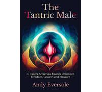The Tantric Male: 10 Tantra Secrets to Unlock Unlimited Freedom, Choice, and Pleasure
