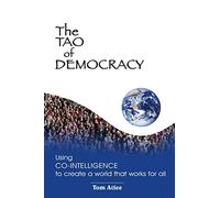 The Tao of Democracy: Using co-intelligence to create a world that works for all: Using Co-Intelligence to Create a World that Works for All