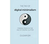 The Tao of Digital Minimalism: Finding Peace in the Age of Digital Clutter