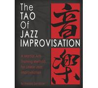 The Tao Of Jazz Improvisation: A Martial Arts Training Method For Jazz Improvisation