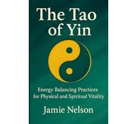 The Tao of Yin: Energy Balancing Practices for Physical and Spiritual Vitality