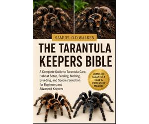 THE TARANTULA KEEPERS BIBLE: A Complete Guide to Tarantula Care, Habitat Setup, Feeding, Molting, Breeding, and Species Selection for Beginners and Advanced Keepers