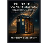 The TARDIS Owner's Manual: Understanding the Doctor's Ship A complete guide to the TARDIS, its technology, secrets, and mysteries.