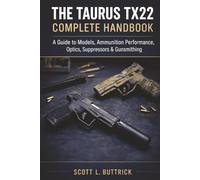 THE TAURUS TX22 COMPLETE HANDBOOK: A Guide to All Models, Ammunition Performance, Optics, Suppressors, and Gunsmithing