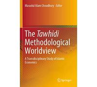 The Tawhidi Methodological Worldview: A Transdisciplinary Study of Islamic Economics