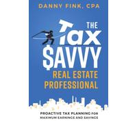 The Tax Savvy Real Estate Professional: Proactive Tax Planning For Maximum Earnings And Savings