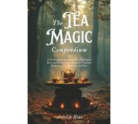 The Tea Magic Compendium: A Tea Witchcraft Handbook | Over 200 Magical Brews and Herbal Potions Recipes for Protection, Prosperity, Love, Abundance, ... (Witchcraft Unveiled: Powerful Spell Books)
