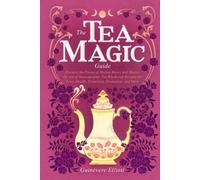 The Tea Magic Guide: Harness the Power of Herbal Brews and Master the Art of Tasseography. Tea Witchcraft Recipes for Love, Health, Protection, Divination, and More