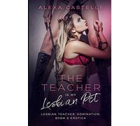 The Teacher Is My Lesbian Pet: Lesbian Teacher, Domination, BDSM & Blackmail