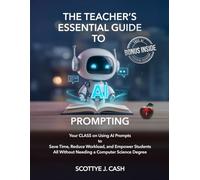 The Teacher’s Essential Guide to AI Prompting 8.5" x 11 edition: Your CLASS on using AI Prompts to Save Time, Reduce Workload, and Empower Students ... Degree (AI Essentials by Scottye J. Cash)