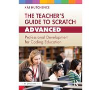 The Teacher’s Guide to Scratch - Advanced: Professional Development for Coding Education