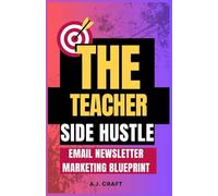 The Teacher Side Hustle Email Newsletter Marketing Blueprint: How To Monetize Your Madness, Escape the Staff Lounge, And Get Paid Like the Genius You Are (The Teacher Side Hustle Series)