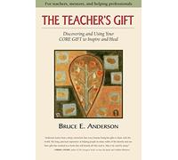 The Teacher's Gift: Discovering and Using Your CORE GIFT to Inspire and Heal