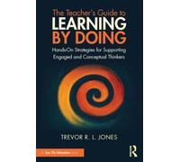 The Teacher's Guide to Learning by Doing : Hands-On Strategies for Supporting Engaged and Conceptual Thinkers