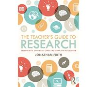 The Teacher's Guide to Research: Engaging with, Applying and Conducting Research in the Classroom