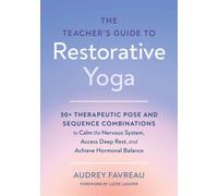The Teacher's Guide to Restorative Yoga : 30+ Therapeutic Pose and Sequence Combinations to Calm the Nervous System, Access Deep Rest, and Achieve Hormonal Balance