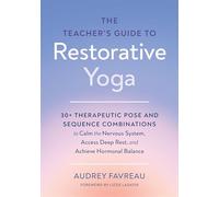 The Teacher's Guide to Restorative Yoga: 30+ Therapeutic Pose and Sequence Combinations to Calm the Nervous System, Access Deep Rest, and Achieve Hormonal Balance