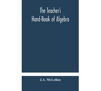 The Teacher's Hand-Book of Algebra; containing methods, solutions and exercises