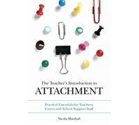 The Teacher's Introduction to Attachment: Practical Essentials for Teachers, Carers and School Support Staff