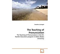 The Teaching of Pronunciation: The Teaching of Pronunciation in the EFL Teacher Education program in Addis Ababa University