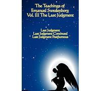 The Teachings of Emanuel Swedenborg - Last Judgment, Last Judgment Continued, and Last Judgment Posthumous: Vol III Last Judgment: 3