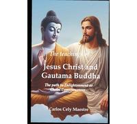 The teachings of Jesus Christ and Gautama Buddha: The path to Enlightenment or Christ Consciousness