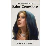 THE TEACHINGS OF SAINT GENEVIEVE: The teachings and nine days novena, litany, prayers, reflections, devotions and legacy of Saint Genevieve
