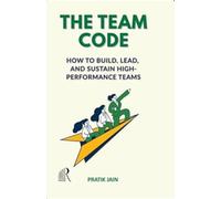The Team Code : How to Build, Lead and Sustain High Performance Teams