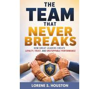 The Team That Never Breaks: How Great Leaders Create Loyalty, Trust, and Unstoppable Performance