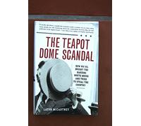 The Teapot Dome Scandal: How Big Oil Bought the Harding White House and Tried to Steal the Country