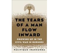 The Tears of a Man Flow Inward: Growing Up in the Civil War in Burundi