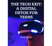 THE TECH EXIT: A DIGITAL DETOX FOR TEENS: A comprehensive strategy for parents to guide teens toward presence and self-control in the digital age