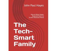 The Tech-Smart Family: How to Raise Happy, Balanced Kids in a Screen-Obsessed World