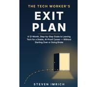 The Tech Worker’s Exit Plan: A 12-Month, Step-by-Step Guide to Leaving Tech for a Stable, AI-Proof Career - Without Starting Over or Going Broke