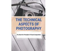 The Technical Aspects Of Photography: The Book On Principles Of Good Composition