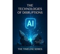 THE TECHNOLOGIES OF DISRUPTIONS: From the First Stone to the Last Invention (The Timeline Series)